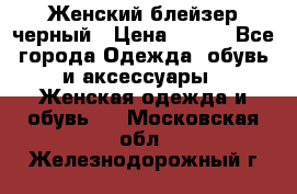 Женский блейзер черный › Цена ­ 700 - Все города Одежда, обувь и аксессуары » Женская одежда и обувь   . Московская обл.,Железнодорожный г.